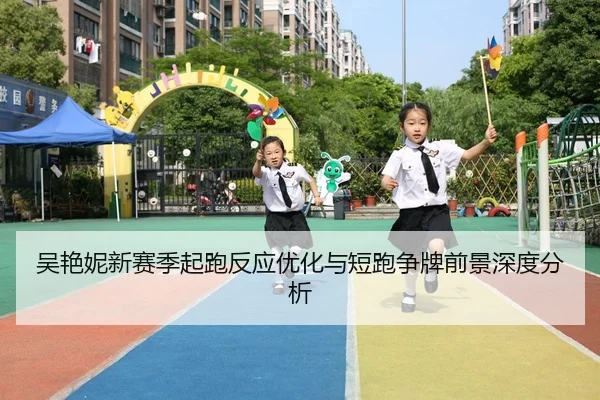 吴艳妮新赛季起跑反应优化与短跑争牌前景深度分析
