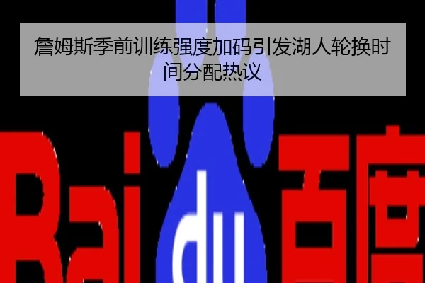 詹姆斯季前训练强度加码引发湖人轮换时间分配热议