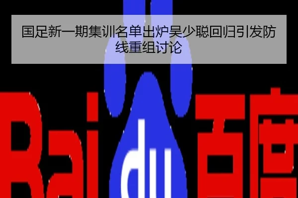 国足新一期集训名单出炉吴少聪回归引发防线重组讨论